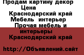 Продам картину декор › Цена ­ 25 000 - Краснодарский край Мебель, интерьер » Прочая мебель и интерьеры   . Краснодарский край